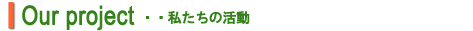 Our project ・・私たちの活動